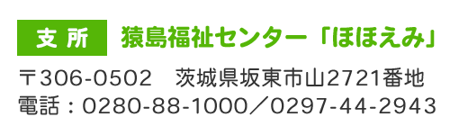 支所：猿島福祉センター「ほほえみ」〒306-0502　茨城県坂東市山2721番地　電話：0280-88-1000／0297-44-2943